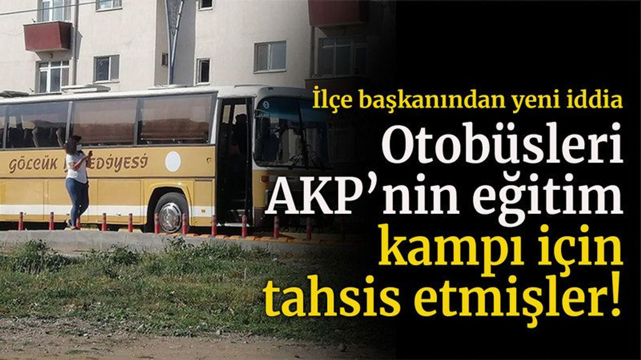 İlçe başkanından yeni iddia Otobüsleri AKP’nin eğitim kampı için tahsis etmişler!